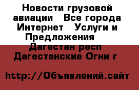 Новости грузовой авиации - Все города Интернет » Услуги и Предложения   . Дагестан респ.,Дагестанские Огни г.